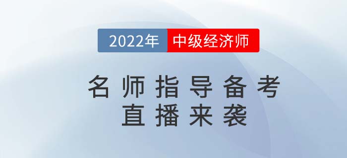 2022年中級(jí)經(jīng)濟(jì)師名師備考指導(dǎo)直播精彩來(lái)襲！