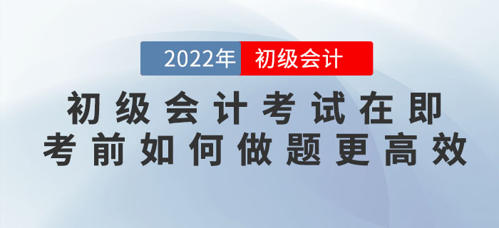 2022年初級(jí)會(huì)計(jì)考試在即，臨近考前如何做題更高效？