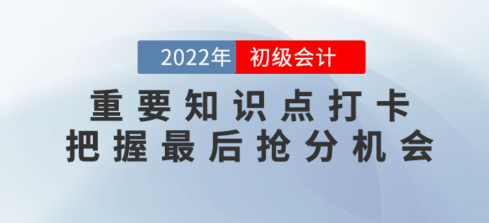 2022年初級(jí)會(huì)計(jì)重要知識(shí)點(diǎn)學(xué)習(xí)打卡，把握最后搶分機(jī)會(huì)！