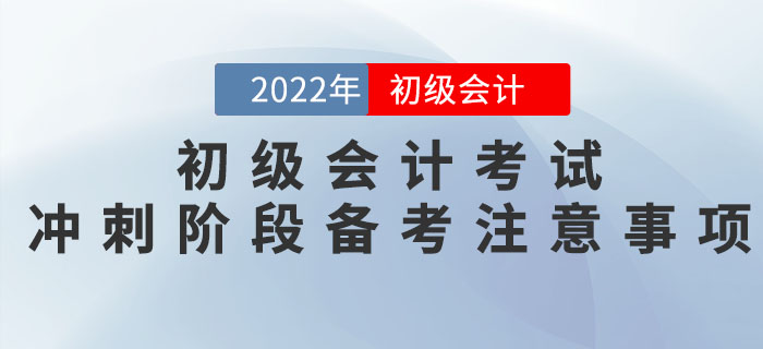 2022年初級(jí)會(huì)計(jì)考試沖刺階段備考注意事項(xiàng)