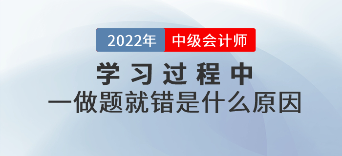 中級會計基礎(chǔ)階段的學(xué)習(xí)過程中，一做題就錯是什么原因？如何解決？