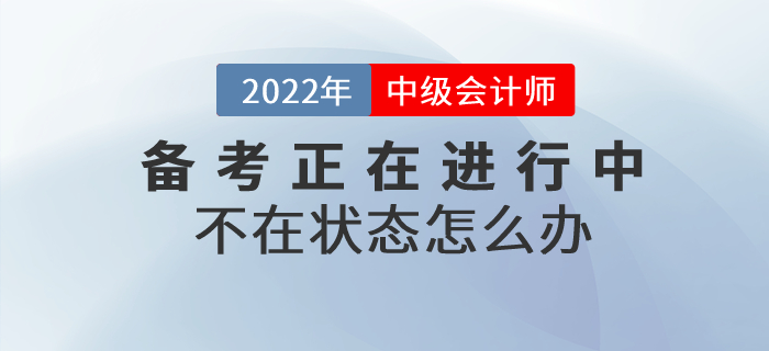 2022年中級會計備考不在狀態(tài)怎么辦？高效備考就做好這幾點
