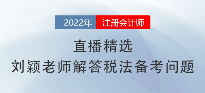 直播精選！劉穎老師幫你解答注會《稅法》備考常見問題