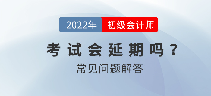 2022年初級(jí)會(huì)計(jì)師考試會(huì)延期嗎？
