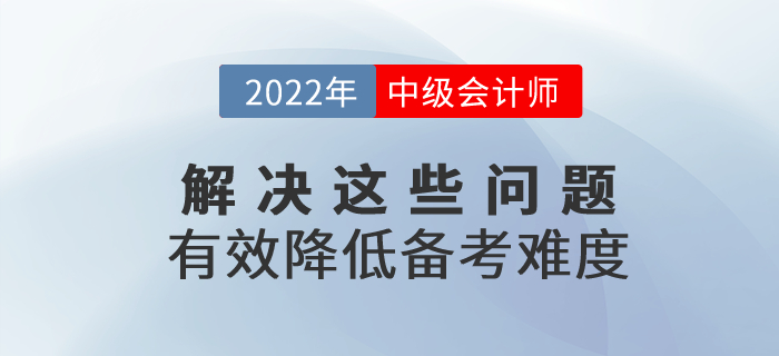 2022年中級會計備考解決這些問題，有效降低備考難度！