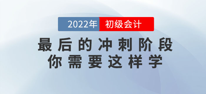 2022年初級會計(jì)考試最后的沖刺階段，你需要這樣學(xué)！