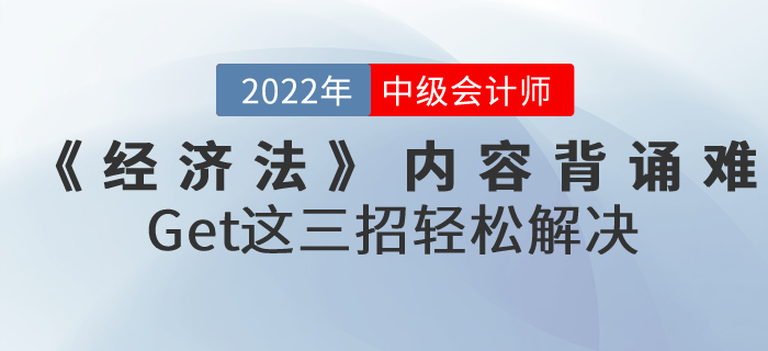 2022年中級會計《經(jīng)濟法》內(nèi)容背誦難怎么辦？Get這三招輕松解決！