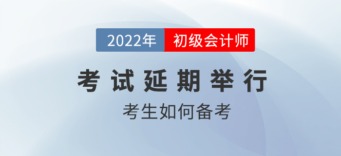 2022年初級會計職稱考試確定延期，考生如何應(yīng)對？