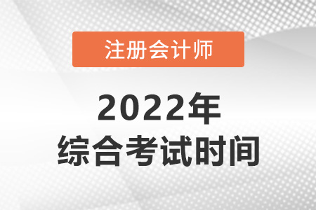 2022年注冊(cè)會(huì)計(jì)師綜合什么時(shí)候考？