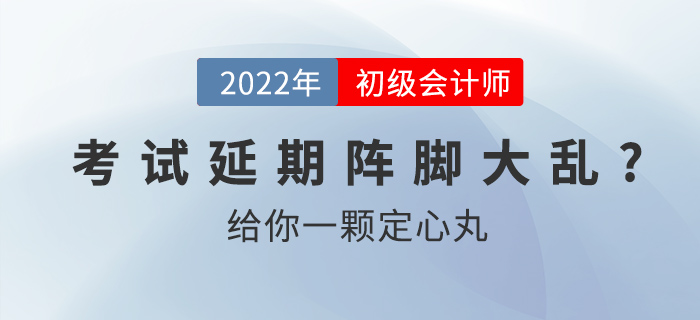 2022初級(jí)會(huì)計(jì)考試延期別慌亂，給你一顆定心丸！