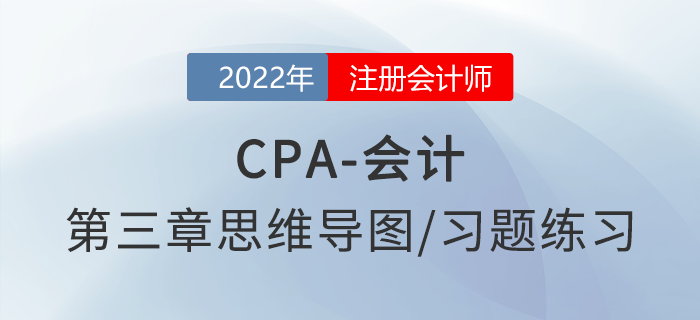 2022年注會《會計》第三章思維導圖+章節(jié)練習 2022年注會《會計》第三章思維導圖+章節(jié)練習