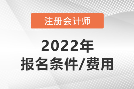 2022年注冊(cè)會(huì)計(jì)師報(bào)考條件和費(fèi)用