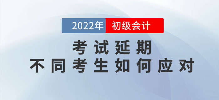 2022年初級會計考試延期，不同考生如何應(yīng)對？