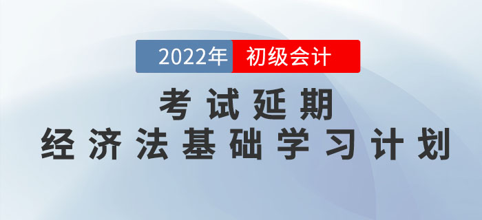 2022年初級會計考試延期，《經(jīng)濟法基礎》學習計劃如何調(diào)整？