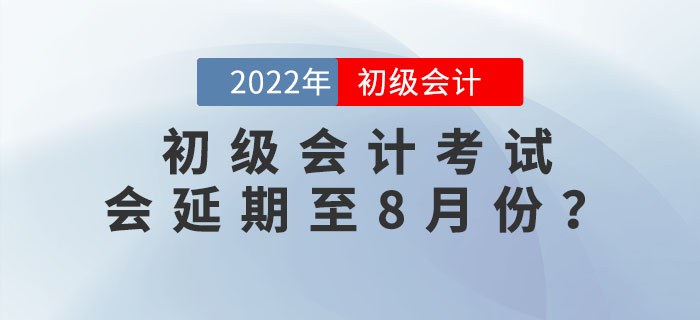 2022年初級(jí)會(huì)計(jì)考試會(huì)延期至8月份？