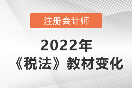 2022年注冊會(huì)計(jì)師稅法教材變化大嗎？
