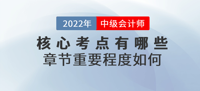 2022年中級會計實務(wù)科目核心考點有哪些？章節(jié)重要程度如何？