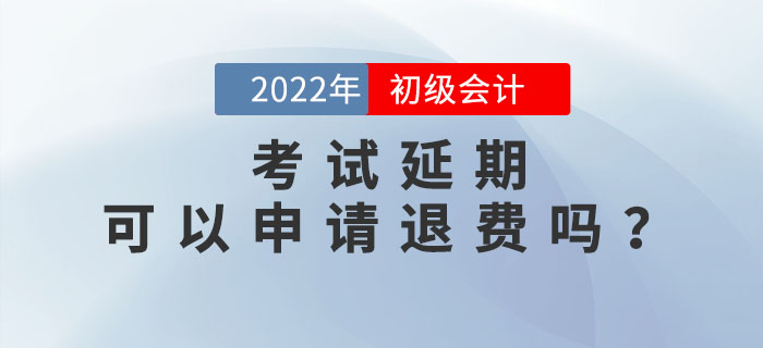 2022年初級會計考試延期，考生可以申請退費(fèi)嗎？速來了解！