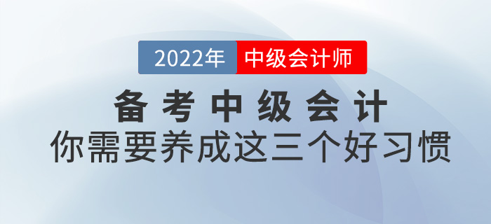 備考2022中級(jí)會(huì)計(jì)，你需要養(yǎng)成這三個(gè)好習(xí)慣！