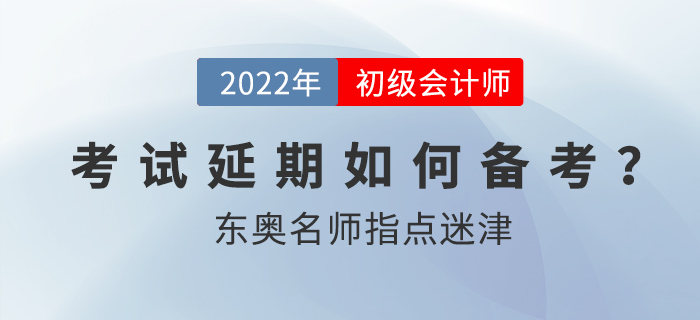 2022年初級(jí)會(huì)計(jì)考試延期后如何備考？東奧名師指點(diǎn)迷津！