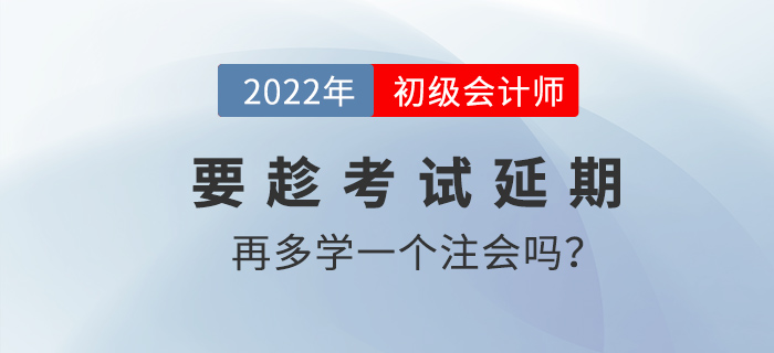 要趁2022初級會計考試延期的機(jī)會再多學(xué)一個注會嗎？