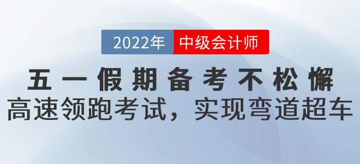 五一假期備考不松懈！高速領跑中級會計考試，實現(xiàn)彎道超車！