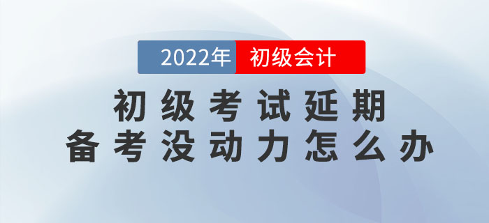 2022年初級會計考試延期，備考沒動力怎么辦？