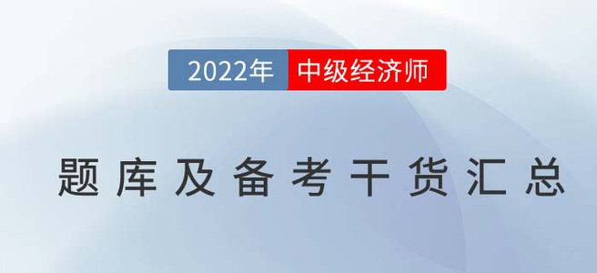 2022年中級經(jīng)濟師題庫及備考干貨匯總 2022年中級經(jīng)濟師題庫及備考干貨匯總