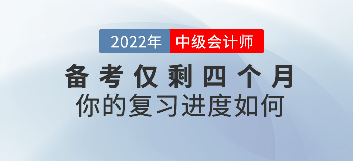 2022中級會計備考僅剩四個月，你的復(fù)習(xí)進度如何？