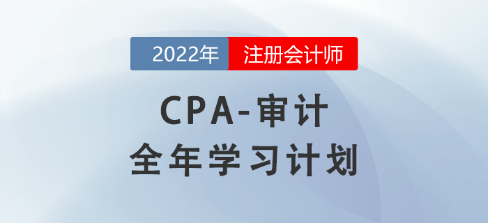 2022年注會審計科目全年學習計劃！每周打卡！