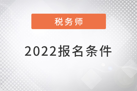 注冊(cè)稅務(wù)師報(bào)名條件2022年新規(guī)定