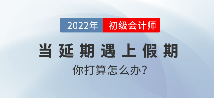當延期遇上假期，初級會計考生你打算怎么辦？