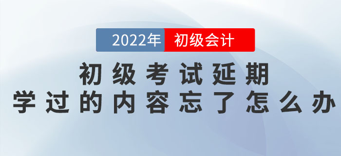 初級會計考試延期，之前學(xué)過的內(nèi)容都忘記了怎么辦？
