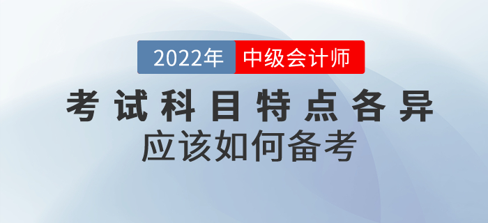 2022年中級(jí)會(huì)計(jì)考試科目特點(diǎn)各異，應(yīng)該如何備考？