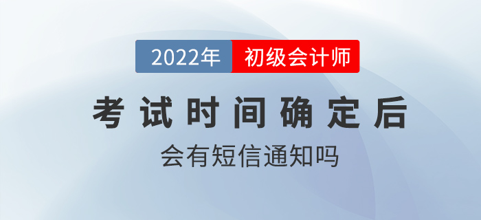 2022年初級會計考試時間確定后會有短信通知嗎
