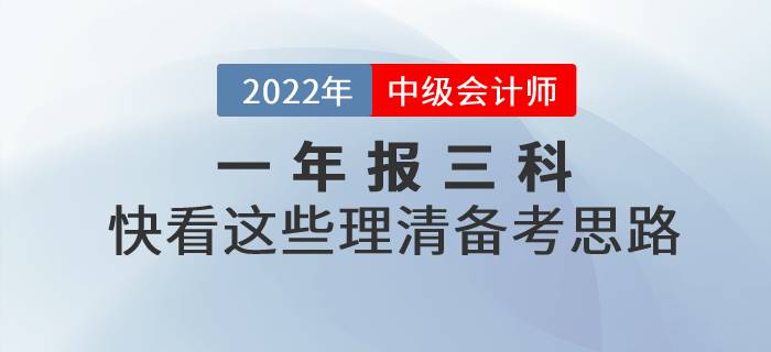 2022年中級(jí)會(huì)計(jì)一年報(bào)三科，快看這些理清備考思路！