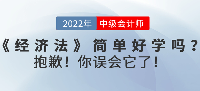 2022年中級會計考試《經(jīng)濟(jì)法》內(nèi)容真的簡單好學(xué)嗎？抱歉！你誤會它了！