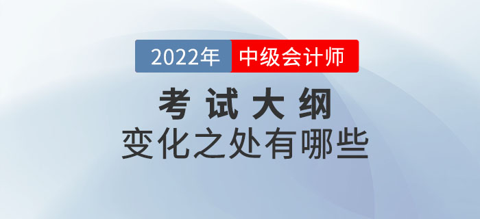 2022年中級(jí)會(huì)計(jì)實(shí)務(wù)考試大綱變化解析！速點(diǎn)擊！