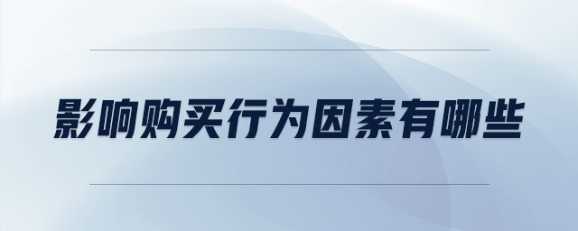 影響購(gòu)買行為因素有哪些 影響購(gòu)買行為因素有哪些
