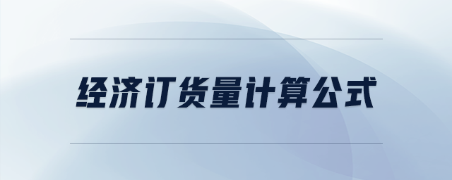 經(jīng)濟(jì)訂貨量計(jì)算公式 經(jīng)濟(jì)訂貨量計(jì)算公式