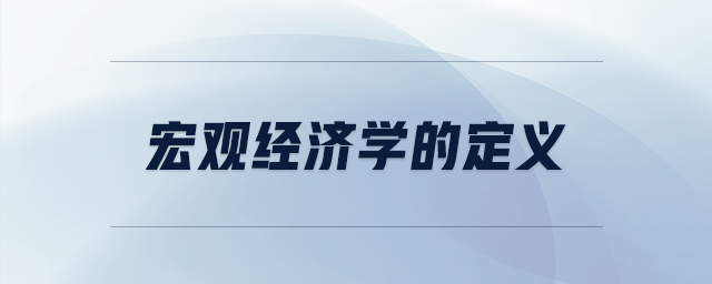 宏觀經(jīng)濟(jì)學(xué)的定義 宏觀經(jīng)濟(jì)學(xué)的定義