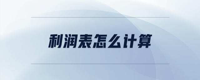 利潤(rùn)表怎么計(jì)算 利潤(rùn)表怎么計(jì)算