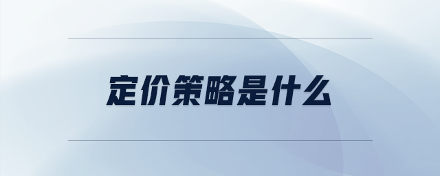 定價(jià)策略是什么 定價(jià)策略是什么