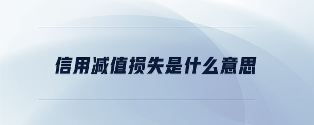 信用減值損失是什么意思 信用減值損失是什么意思