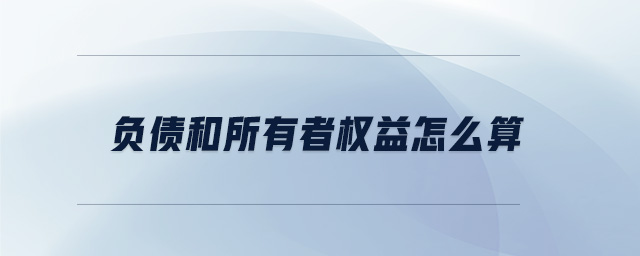 負(fù)債和所有者權(quán)益怎么算 負(fù)債和所有者權(quán)益怎么算