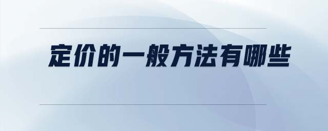 定價(jià)的一般方法有哪些 定價(jià)的一般方法有哪些