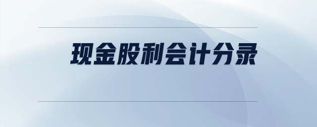 現(xiàn)金股利會計分錄 現(xiàn)金股利會計分錄