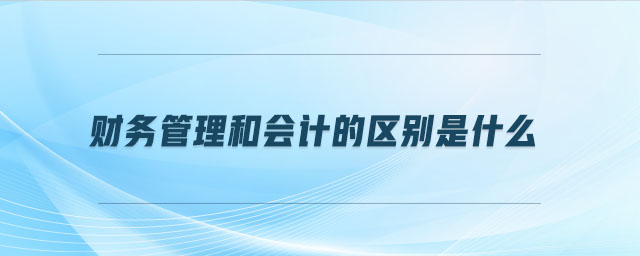 財(cái)務(wù)管理和會計(jì)的區(qū)別是什么