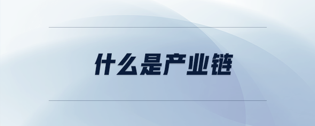 什么是產(chǎn)業(yè)鏈