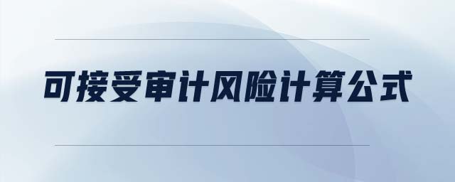 可接受審計風(fēng)險計算公式 可接受審計風(fēng)險計算公式
